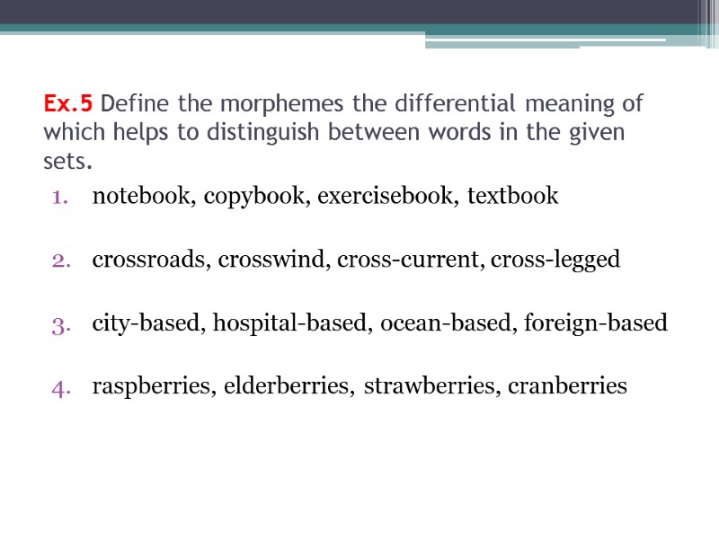 Ex.5 Define the morphemes the differential meaning of which helps to distinguish between words